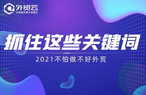 抓住這些關(guān)鍵詞-2021不怕做不好外貿(mào)